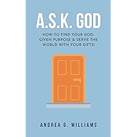A.S.K. God: How to Find Your Kingdom Purpose and Serve the World with Your Gifts! A.S.K. God: How to Find Your Kingdom Purpose and Serve the World with Your Gifts! Kindle Paperback