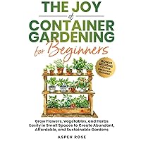 The Joy of Container Gardening for Beginners: Grow flowers, vegetables, and herbs easily in small spaces to create abundant, affordable, and sustainable gardens. The Joy of Container Gardening for Beginners: Grow flowers, vegetables, and herbs easily in small spaces to create abundant, affordable, and sustainable gardens. Kindle Paperback