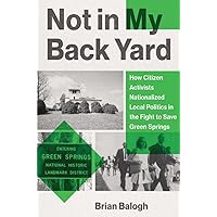 Not in My Backyard: How Citizen Activists Nationalized Local Politics in the Fight to Save Green Springs Not in My Backyard: How Citizen Activists Nationalized Local Politics in the Fight to Save Green Springs Hardcover Kindle