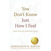 You Don't Know Just How I Feel: Hope For the Grieving Heart You Don't Know Just How I Feel: Hope For the Grieving Heart Paperback Kindle