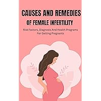 CAUSES AND REMEDIES OF FEMALE INFERTILITY.: Risks Factors, Diagnosis and Health Program for getting Pregnants CAUSES AND REMEDIES OF FEMALE INFERTILITY.: Risks Factors, Diagnosis and Health Program for getting Pregnants Kindle Paperback