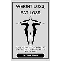 Weight Loss, Fat Loss: How to Burn Fat, Boost Metabolism, Get Fit without Drugs or Surgery, and Lose Weight Naturally Weight Loss, Fat Loss: How to Burn Fat, Boost Metabolism, Get Fit without Drugs or Surgery, and Lose Weight Naturally Kindle Paperback
