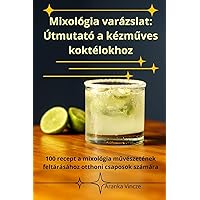 Mixológia varázslat: Útmutató a kézműves koktélokhoz (Hungarian Edition)