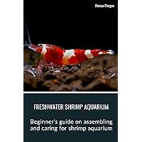 Freshwater Shrimp Aquarium: Beginner's guide on assembling and caring for shrimp aquarium Freshwater Shrimp Aquarium: Beginner's guide on assembling and caring for shrimp aquarium Paperback Kindle