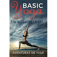 Basic Yoga for Increasing Energy: Yoga Therapy for Revitalization and Increasing Energy