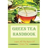 Green Tea Handbook: Learn All The Basics Of Green Tea: How Healthful Green Tea Is