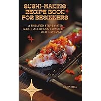 SUSHI-MAKING RECIPE BOOK FOR BEGINNERS: A SIMPLIFIED STEP BY STEP GUIDE TO DELICIOUS JAPANESE MEALS AT HOME SUSHI-MAKING RECIPE BOOK FOR BEGINNERS: A SIMPLIFIED STEP BY STEP GUIDE TO DELICIOUS JAPANESE MEALS AT HOME Kindle Paperback