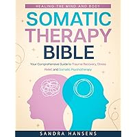Somatic Therapy Bible: Healing the Mind and Body | Your Comprehensive Guide to Trauma Recovery, Stress Relief, and Somatic Psychotherapy