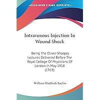 Intravenous Injection In Wound Shock: Being The Oliver-Sharpey Lectures Delivered Before The Royal College Of Physicians Of London In May 1918 (1918) Intravenous Injection In Wound Shock: Being The Oliver-Sharpey Lectures Delivered Before The Royal College Of Physicians Of London In May 1918 (1918) Paperback Hardcover