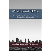 What Doesn't Kill You: One Cop's Perspective on Homelessness, Mental Illness, and Addiction What Doesn't Kill You: One Cop's Perspective on Homelessness, Mental Illness, and Addiction Paperback Kindle Audible Audiobook