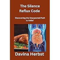 The Silent Reflux Code: Discovering the Unexpected Path to Relief The Silent Reflux Code: Discovering the Unexpected Path to Relief Kindle Paperback