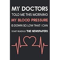 MY Doctors told me this morning my Blood Pressure is down so low that I can start reading the newspapers: Log book for blood Pressure, Track, Record, ... Diary for Daily Blood Pressure Readings