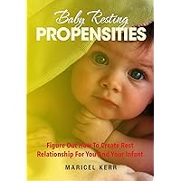Baby Resting Propensities: Figure Out How To Create Rest Relationship For You And Your Infant Baby Resting Propensities: Figure Out How To Create Rest Relationship For You And Your Infant Kindle Paperback