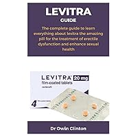 LEVITRA GUIDE: The complete guide to learn everything about levitra the amazing pill for the treatment of erectile dysfunction and enhance sexual health