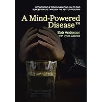 A Mind-Powered Disease™: Recognizing & treating alcoholism to find success in life through the 12 Step Program A Mind-Powered Disease™: Recognizing & treating alcoholism to find success in life through the 12 Step Program Paperback Kindle