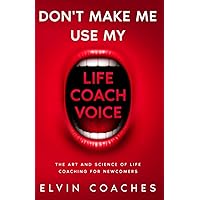 Don't make me use my Life Coach Voice: The Art and Science of Life Coaching for Newcomers Don't make me use my Life Coach Voice: The Art and Science of Life Coaching for Newcomers Paperback Kindle Hardcover