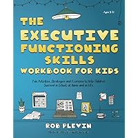 The Executive Functioning Skills Workbook for Kids: Fun Activities, Strategies and Exercises to Help Children Succeed in School, at Home and in Life
