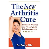 The New Arthritis Cure: Eliminate Arthritis and Fibromyalgia Pain Permanently The New Arthritis Cure: Eliminate Arthritis and Fibromyalgia Pain Permanently Paperback Kindle