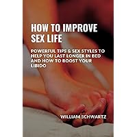 HOW TO IMPROVE SEX LIFE: POWERFUL TIPS & SEX STYLES TO HELP YOU LAST LONGER IN BED AND HOW TO BOOST YOUR LIBIDO HOW TO IMPROVE SEX LIFE: POWERFUL TIPS & SEX STYLES TO HELP YOU LAST LONGER IN BED AND HOW TO BOOST YOUR LIBIDO Paperback Kindle