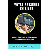 VOTRE PRÉSENCE EN LIGNE: Créer, Concevoir et Développer Votre Premier Site Web (French Edition)