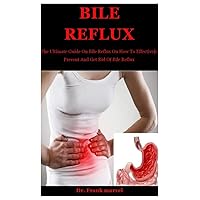 Bile Reflux: The Ultimate Guide On Bile Reflux On How To Effectively Prevent And Get Rid Of Bile Reflux Bile Reflux: The Ultimate Guide On Bile Reflux On How To Effectively Prevent And Get Rid Of Bile Reflux Paperback