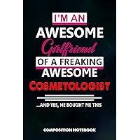 I am an Awesome Girlfriend of a freaking Awesome Cosmetologist and Yes he bought me this: Composition Notebook, Birthday Journal for Cosmetology Aestheticians, Hair Salon, Beauticians to write on