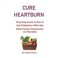 CURE TO HEARTBURN: Surprising secrets on how to stop Indigestion within days (Heal Chronic Gastrointestinal Disorders) no more heartburn in pregnancy, CURE TO HEARTBURN: Surprising secrets on how to stop Indigestion within days (Heal Chronic Gastrointestinal Disorders) no more heartburn in pregnancy, Paperback Kindle