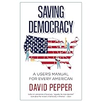 Saving Democracy: A User's Manual for Every American Saving Democracy: A User's Manual for Every American Paperback Kindle