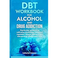 DBT Workbook for Alcohol and Drug Addiction: Step-by-step guidance on cultivating mindfulness, emotional regulation, distress tolerance, and ... skills: Overcoming addiction with DBT DBT Workbook for Alcohol and Drug Addiction: Step-by-step guidance on cultivating mindfulness, emotional regulation, distress tolerance, and ... skills: Overcoming addiction with DBT Paperback Kindle
