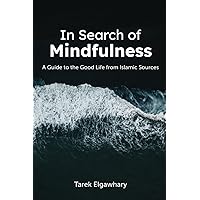 In Search of Mindfulness: A Guide to the Good Life from Islamic Sources In Search of Mindfulness: A Guide to the Good Life from Islamic Sources Paperback