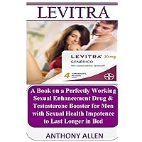 LEVITRA: A Book on a Perfectly Working Sexual Enhancement Drug & Testosterone Booster with Sexual Health Impotence to Last Longer in Bed