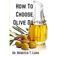 How To Choose Olive Oil: 12 Impressive Health Benefits, And Some Precautions Of Olive Oil How To Choose Olive Oil: 12 Impressive Health Benefits, And Some Precautions Of Olive Oil Paperback Kindle