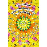 The Ultimate Guide to Pregnancy for Lesbians: Tips and Techniques from Conception Through Birth: How to Stay Sane and Take Care of Yourself The Ultimate Guide to Pregnancy for Lesbians: Tips and Techniques from Conception Through Birth: How to Stay Sane and Take Care of Yourself Paperback