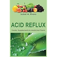 ACID REFLUX. Foods, Supplements & Medicinal Plants: Natural Remedies, Daily Recipes, Juices and Smoothies.