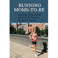 Running Moms-To-Be: Discovering The Joy, Challenge, And Science Of Competitive Running And Pregnancy