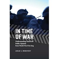In Time of War: Understanding American Public Opinion from World War II to Iraq (Chicago Studies in American Politics) In Time of War: Understanding American Public Opinion from World War II to Iraq (Chicago Studies in American Politics) Paperback Kindle Hardcover