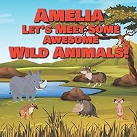 Amelia Let's Meet Some Awesome Wild Animals!: Personalized Children's Books - Fascinating Wilderness, Jungle & Zoo Animals for Kids Ages 1-3