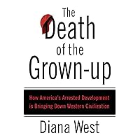 The Death of the Grown-Up: How America's Arrested Development Is Bringing Down Western Civilization The Death of the Grown-Up: How America's Arrested Development Is Bringing Down Western Civilization Paperback Kindle Hardcover