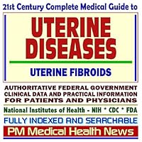 21st Century Complete Medical Guide to Uterine Diseases and Uterine Fibroids: Authoritative Government Documents, Clinical References, and Practical Information for Patients and Physicians