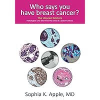 Who says you have breast cancer? The Unseen Doctors: Pathologists who determine the name of a patient's illness Who says you have breast cancer? The Unseen Doctors: Pathologists who determine the name of a patient's illness Paperback Kindle
