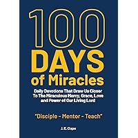 100 Days of Miracles: Daily Devotions That Draw Us Closer To The Miraculous Mercy, Grace, Love, and Power of Our Living Lord 100 Days of Miracles: Daily Devotions That Draw Us Closer To The Miraculous Mercy, Grace, Love, and Power of Our Living Lord Paperback