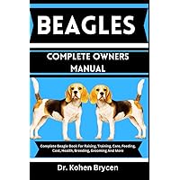 BEAGLES COMPLETE OWNERS MANUAL: Complete Beagle Book For Raising, Training, Care, Feeding, Cost, Health, Breeding, Grooming And More (Expert Dog Training: Mastering Dog Care