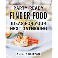 Party-Ready Finger Food Ideas For Your Next Gathering: Impress Your Guests with Delicious and Creative Finger Food Recipes: A Must-Have Guide for Entertaining.