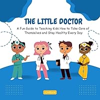 The Little Doctor: A Fun Guide to Teaching Kids How to Take Care of Themselves and Stay Healthy Every Day