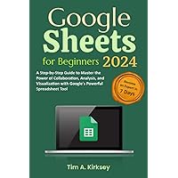 Google Sheets for Beginners: A Step-by-Step Guide to Master the Power of Collaboration, Analysis, and Visualization with Google's Powerful Spreadsheet Tool