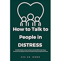 How To Talk To People In Distress: A Helpful Guide on How to Communicate Effectively, Master Emotions and Support & Care for People Going through Hard Times How To Talk To People In Distress: A Helpful Guide on How to Communicate Effectively, Master Emotions and Support & Care for People Going through Hard Times Paperback Kindle Hardcover