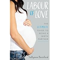 Labour of Love: The Ultimate Guide to being a Birth Partner Labour of Love: The Ultimate Guide to being a Birth Partner Paperback Kindle