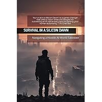 Survival in a Silicon Dawn: Navigating a Hostile A.I. World Takeover
