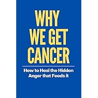 Why We Get Cancer: How to Heal the Hidden Anger that Feeds it Why We Get Cancer: How to Heal the Hidden Anger that Feeds it Paperback Kindle