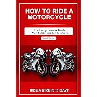 HOW TO RIDE A MOTORCYCLE: The comprehensive guide with safety tips for beginners (How to books) HOW TO RIDE A MOTORCYCLE: The comprehensive guide with safety tips for beginners (How to books) Paperback Kindle Hardcover